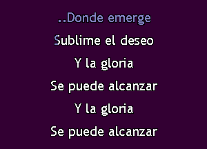 ..Donde emerge

Sublime el deseo
Y la gloria
Se puede alcanzar

Y la gloria

Se puede alcanzar