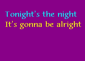 Tonight's the night
It's gonna be alright