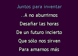 Juntos para inventar

..A no aburrirnos
Desafiar las horas
De un futuro incierto
Que 5le nos sirven

Para amarnos mais