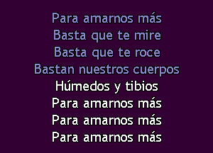 Para amarnos mais
Basta que te mire
Basta que te roce
Bastan nuestros cuerpos
Hdmedos y tibios
Para amarnos mas

Para amarnos mas
Para amarnos ma's l