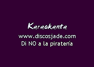 Karaokqnm

www.discosjade.com
Di NO a la piraten'a