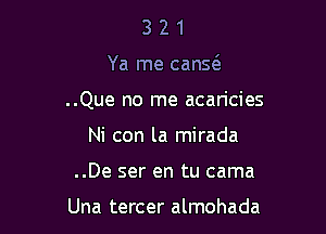 321

Ya me canw

..Que no me acaricies

Ni con la mirada
..De ser en tu cama

Una tercer almohada