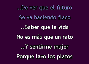 ..De ver que el futuro
Se va haciendo flaco
..Saber que la Vida

No es mas que un rato

..Y sentirme mujer

Porque lavo los platos l