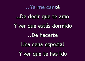 ..Ya me cans(e

..De decir que te amo

Y ver que estais dormido

..De hacerte
Una cena especial

Y ver que te has ido