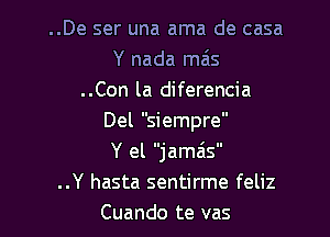 ..De ser una ama de casa
Y nada mas
..Con la diferencia

Del siempre
Y el jamais

..Y hasta sentirme feliz
Cuando te vas