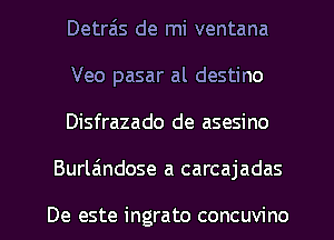 Detra'ls de mi ventana

Veo pasar al destino

Disfrazado de asesino
Burlaindose a carcajadas

De este ingrato concuvino