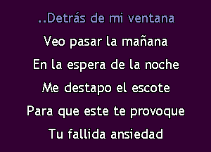 ..Detrais de mi ventana
Veo pasar la maFmana
En la espera de la noche
Me destapo el escote

Para que este te provoque

Tu fallida ansiedad l