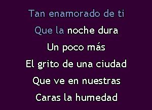 Tan enamorado de ti

Que la noche dura

Un poco mils

El grito de una ciudad
Que ve en nuestras

Caras la humedad