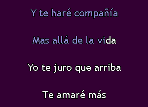 Y te harc'e compaf'n'a

Mas alla de la Vida
Yo te juro que arriba

Te amarc'e me'as