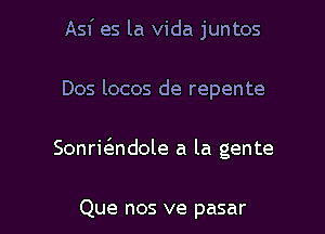 Asf es la Vida juntos

Dos locos de repente

Sonric'endole a la gente

Que nos ve pasar