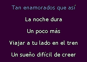 Tan enamorados que asf
La noche dura
Un poco mas

Viajar a tu lado en el tren

Un sueEo diffcil de creer l