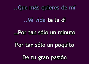 ..Que mais quieres de ml'
..Mi Vida te la di
..Por tan 5le un minuto

Por tan sdlo un poquito

De tu gran pasidn