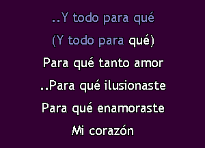 ..Y todo para qu6.
(Y todo para qua

Para m tanto amor

..Para quc3. ilusionaste

Para m enamoraste

Mi corazdn