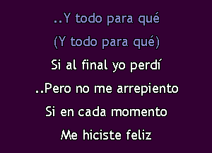 ..Y todo para qu6.
(Y todo para qua
Si al final yo perdf

..Pero no me arrepiento

Si en cada momento

Me hiciste feliz