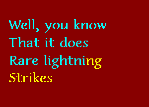 Well, you know
That it does

Rare lightning
Strikes