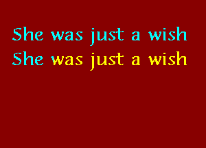 She was just a wish
She was just a wish