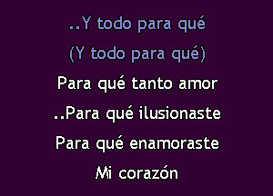 ..Y todo para qu6.
(Y todo para qua

Para m tanto amor

..Para quc3. ilusionaste

Para m enamoraste

Mi corazdn