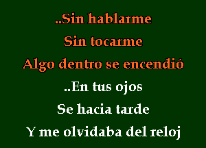 ..Sin hablaxme
Sin tocaxme
Algo dentro se encendif)
..E11 tus ojos
Se hacia taIde

Y me olvidaba del reloj