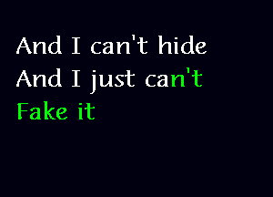 And I can't hide
And I just can't

Fake it