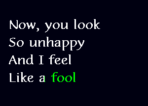 Now, you look
50 unhappy

And I feel
Like a fool