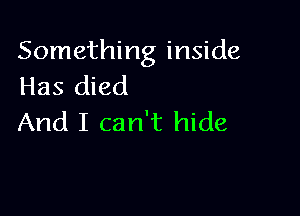 Something inside
Has died

And I can't hide