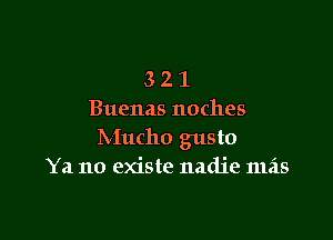 3 2 1
Buenas noches

Mucho gusto
Ya no existe nadie mas