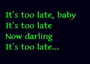 It's too late, baby
It's too late

Now darling
It's too late...