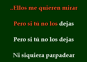 ..Ellos me quieren mirar
Pero si hi 110 105 dej as
Pero si hi 110 105 dej as

Ni siquiera paxpadear