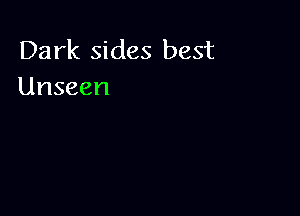 Dark sides best
Unseen