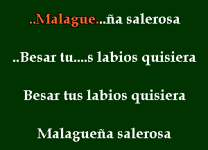 ..k-Ia1ague...f1a salerosa
Besax tu....s labios quisiera
BesaI tus labios quisiera

lV-Ialaguefla salerosa