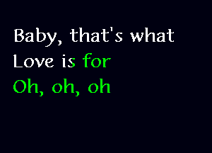 Baby,thafsxvhat
Loveisfbr

Oh,oh,oh