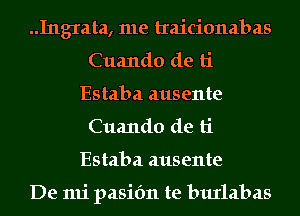 Ingram, me traicionabas
Cuando de ti
Estaba ausente
Cuando de ti
Estaba ausente

De mi pasifm te burlabas