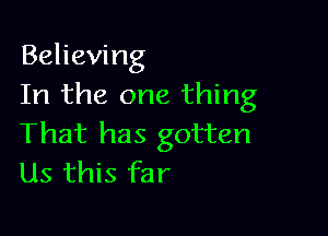 Believing
In the one thing

That has gotten
Us this far