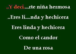 ..Y deci....rte nifla heImosa
..Eres li....nda y hechicera
Eres linda y hechicera
Como e1 candor

De 111121 10521