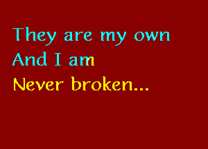 They are my own
And I am

Never broken...