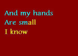 And my hands
Are small

I know