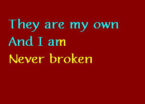 They are my own
And I am

Never broken