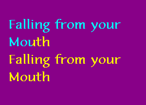 Falling from your
Mouth

Falling from your
Mouth