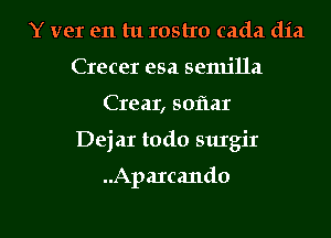 Y vet en tu rostxo cada dia
Crecer esa senu'lla
Crear, sofmr

Dejar todo surgir

..Apa1cando

g