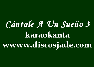 C(mtale j! '01! 5158in 3

karaokanta
www.discosjade.c01n