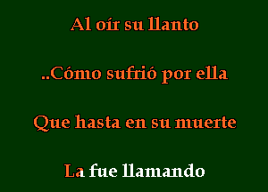 A1 011 511 Hanto
(361110 sufrif) por ella

Que hasta en su muerte

La fue llamando l