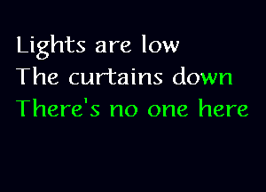 Lights are low
The curtains down

There's no one here