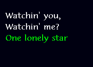 Watchin' you,
Watchin' me?

One lonely star