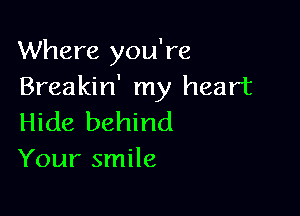 Where you're
Breakin' my heart

Hide behind
Your smile