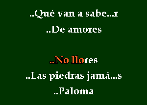 Que? van a sabe...r

..De amores

..N0 llores

..Las piedIas janui...s

..Paloma