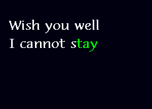 Wish you well
I cannot stay