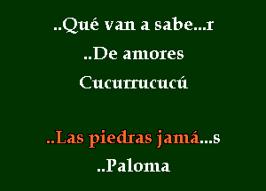 Que? van a sabe...r
..De amores

Cucurrucuai

..Las piedIas janui...s

..Paloma