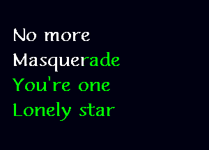 No more
Masquerade

You're one
Lonely star