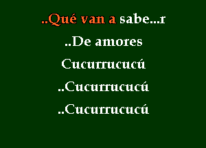 Que? van a sabe...r

..De amores
Cucurrucuai
..Cucurrucuc1'1

..Cucurrucuc1'1