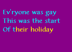 Ev'ryone was gay
This was the start

Of their holiday